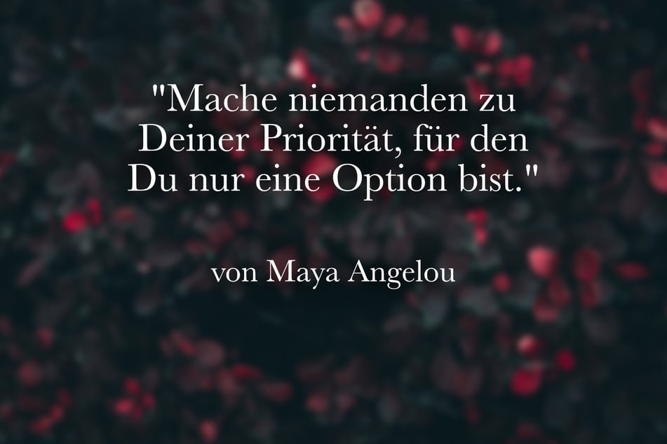 Maya Angelou rät: "Mache niemanden zu Deiner Priorität, für den Du nur eine Option bist."