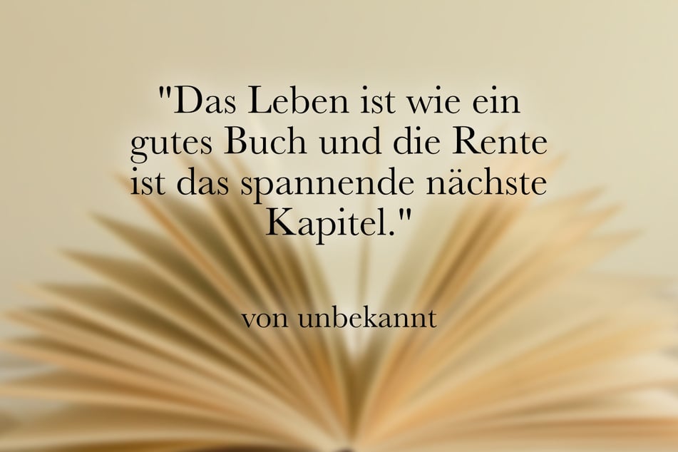 Zum Abschied von Kollegen passt: "Das Leben ist wie ein gutes Buch und die Rente ist das spannende nächste Kapitel."