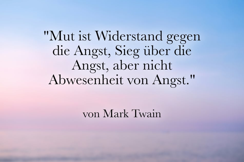 Mark Twain stellte fest: "Mut ist Widerstand gegen die Angst, Sieg über die Angst, aber nicht Abwesenheit von Angst."