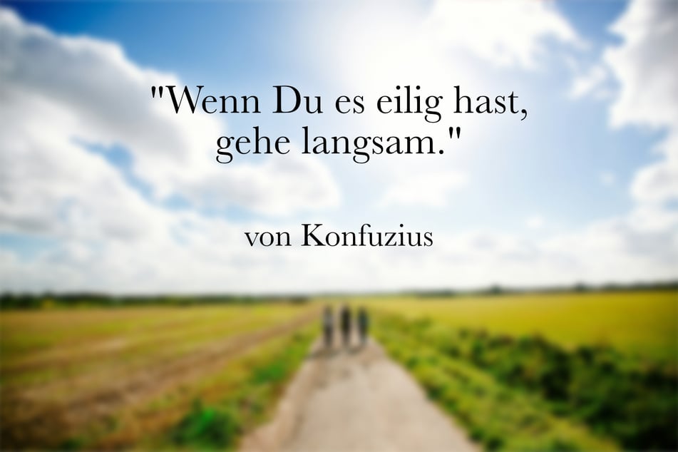 Der chinesische Philosoph Konfuzius meinte: "Wenn Du es eilig hast, gehe langsam."