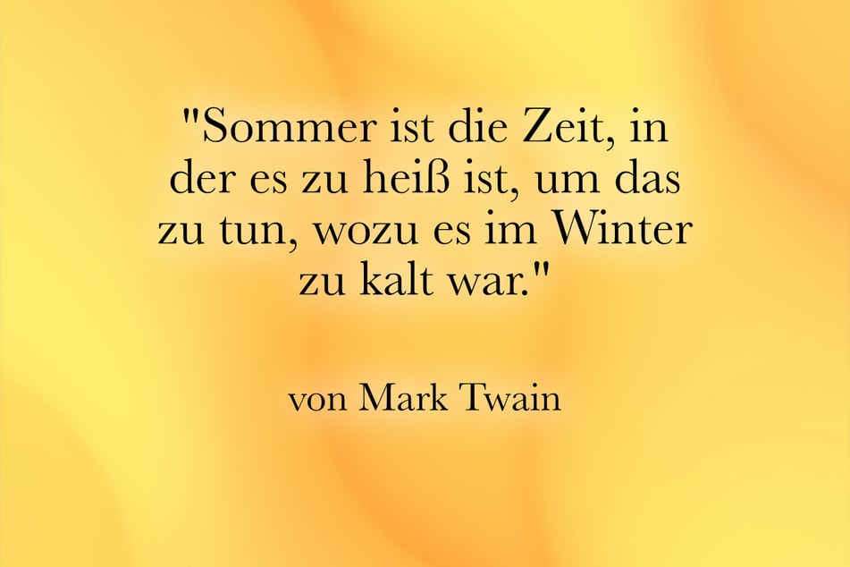 Mark Twain meinte: "Sommer ist die Zeit, in der es zu heiß ist, um das zu tun, wozu es im Winter zu kalt war."