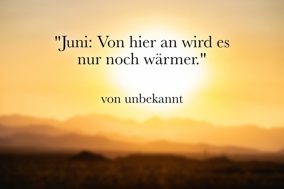 Zum Juni passt der lustige Spruch: "Juni: Von hier an wird es nur noch wärmer."