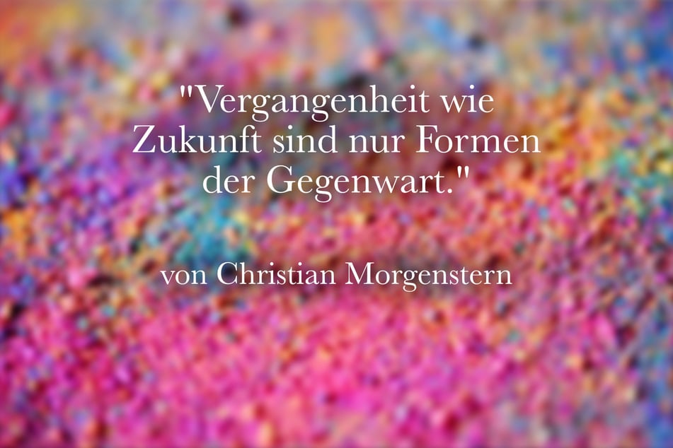 Christian Morgenstern erklärte einst: "Vergangenheit wie Zukunft sind nur Formen der Gegenwart."