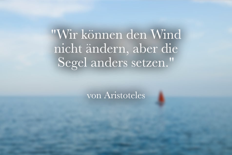 Aristoteles sagte einst: "Wir können den Wind nicht ändern, aber die Segel anders setzen".