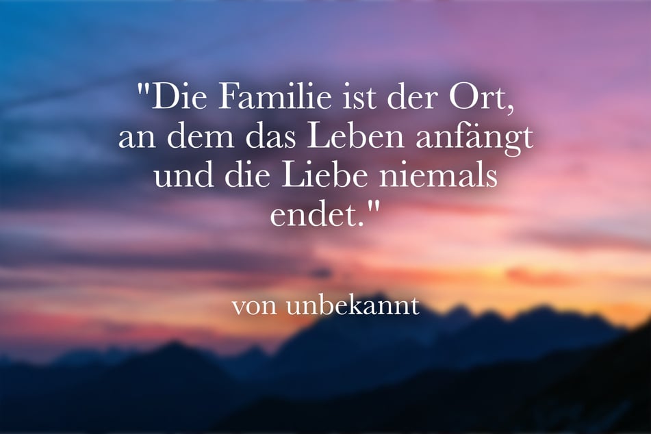 "Die Familie ist der Ort, an dem das Leben anfängt und die Liebe niemals endet."