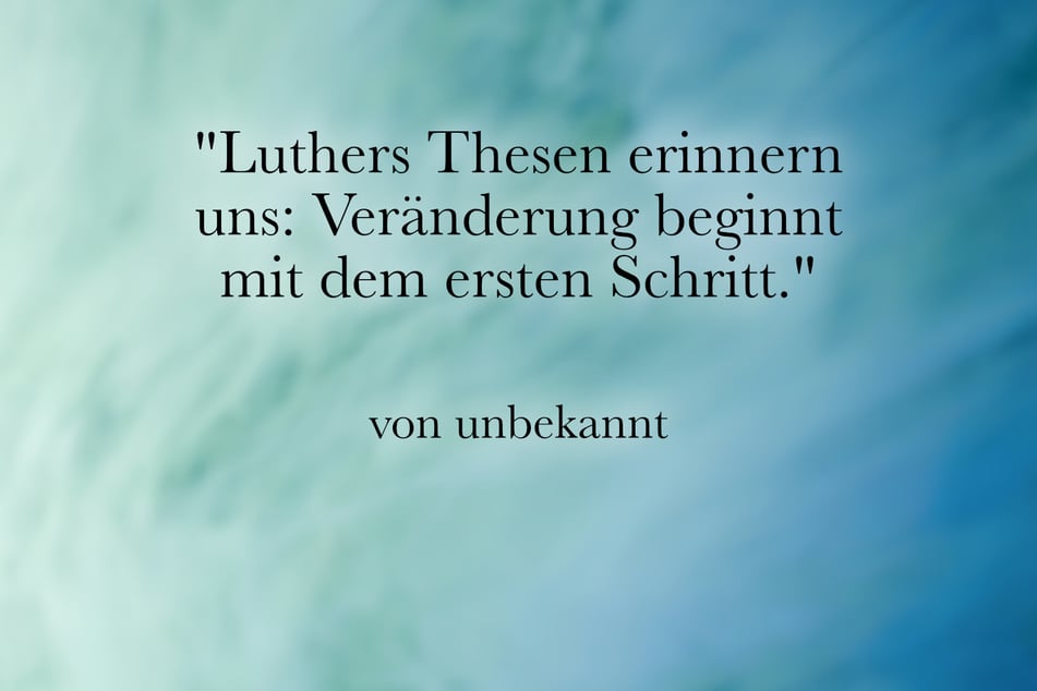 Zum Reformationstag passt der Spruch: "Luthers Thesen erinnern uns: Veränderung beginnt mit dem ersten Schritt."