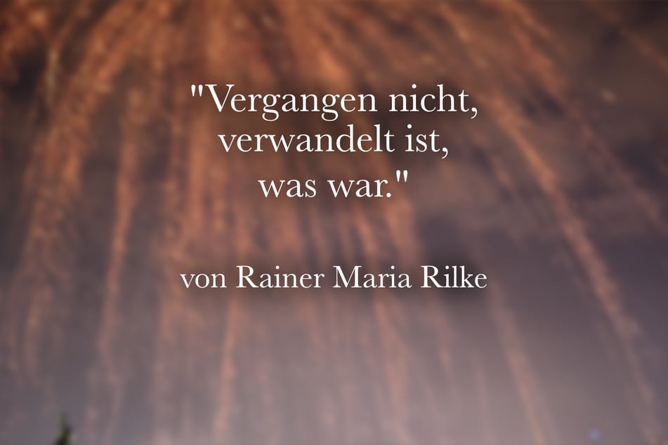 Zum alten Jahr passt der Spruch von Rainer Maria Rilke: "Vergangen nicht, verwandelt ist, was war."