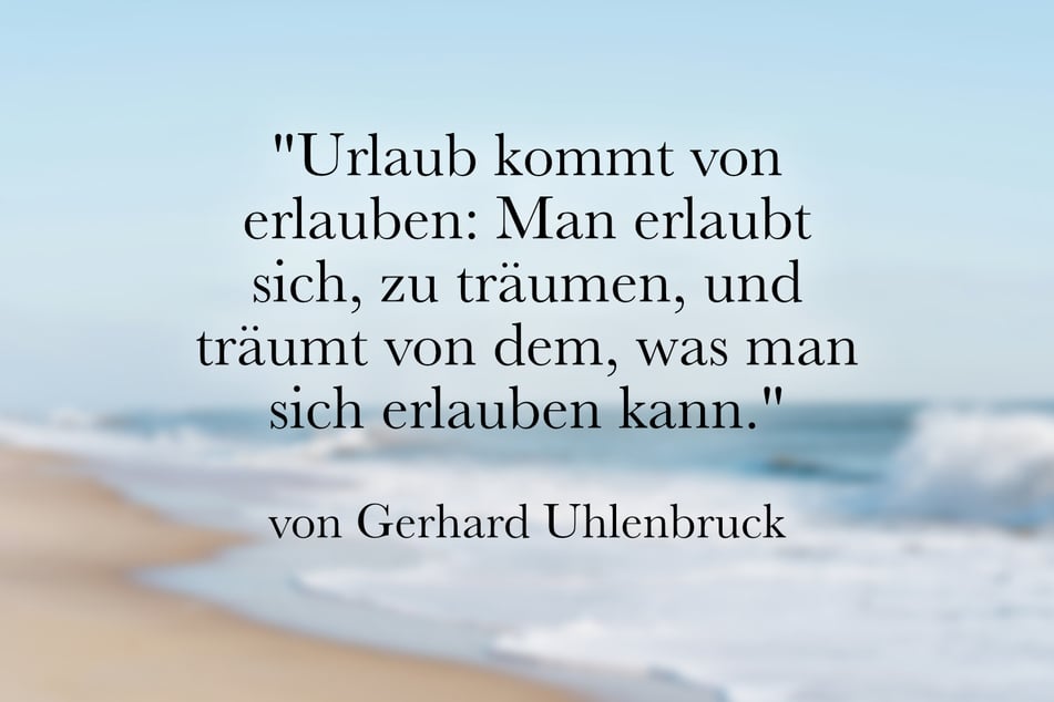 Dieser schöne Urlaubsspruch stammt von Gerhard Uhlenbruck.