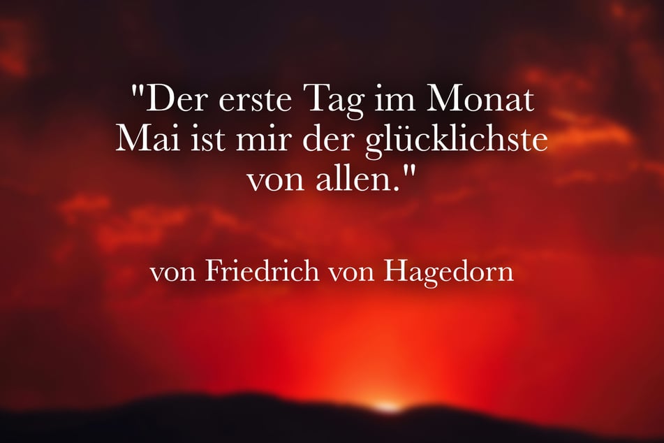 Friedrich von Hagedorn meinte: "Der erste Tag im Monat Mai ist mir der glücklichste von allen."