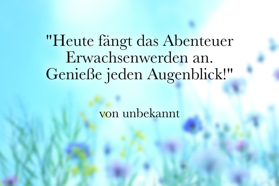 Heute fängt das Abenteuer Erwachsenwerden an. Genieße jeden Augenblick!