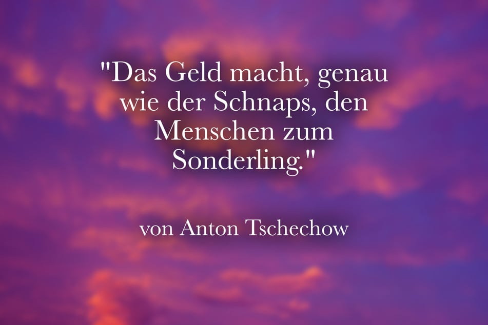 Tschechow: "Das Geld macht, genau wie der Schnaps, den Menschen zum Sonderling."