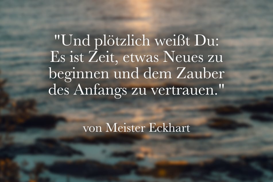 Dieser Spruch von Meister Eckhart passt perfekt zu einem Neuanfang.