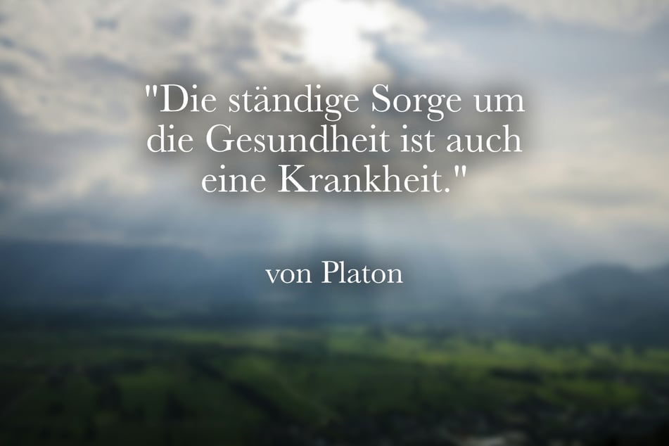 Platon meinte: "Die ständige Sorge um die Gesundheit ist auch eine Krankheit."