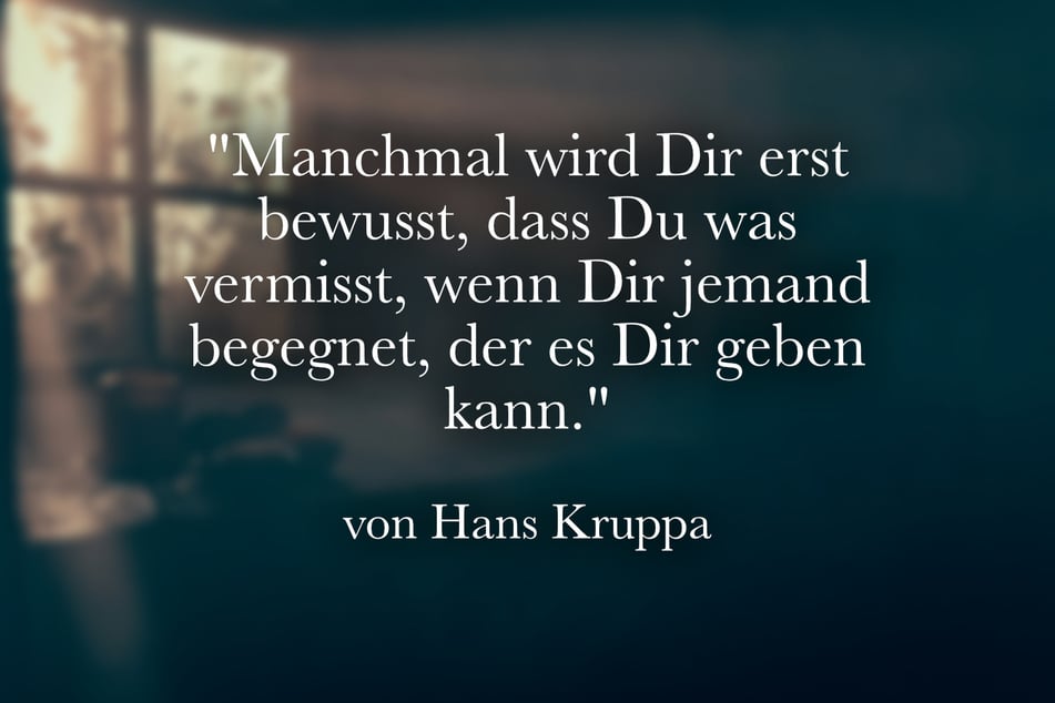 Hans Kruppa erkannte: "Manchmal wird Dir erst bewusst, dass Du was vermisst, wenn Dir jemand begegnet, der es Dir geben kann."