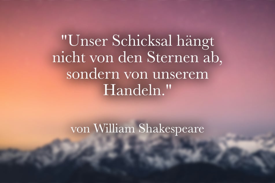 Ein Spruch zum Nachdenken von William Shakespeare lautet:" Unser Schicksal hängt nicht von den Sternen ab, sondern von unserem Handeln."