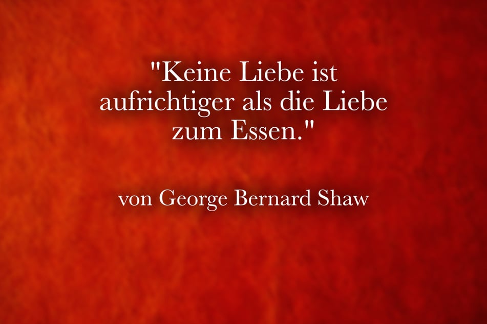 George Bernard Shaw meinte: "Keine Liebe ist aufrichtiger als die Liebe zum Essen."
