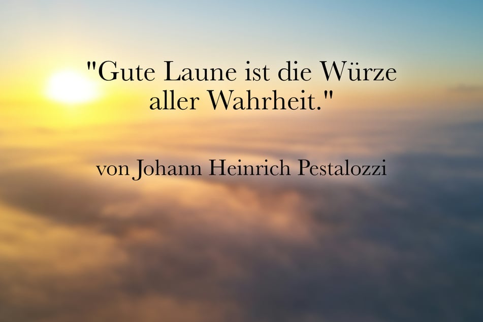 Über ein fröhliches Gemüt sagte Johann Heinrich Pestalozzi: "Gute Laune ist die Würze aller Wahrheit."