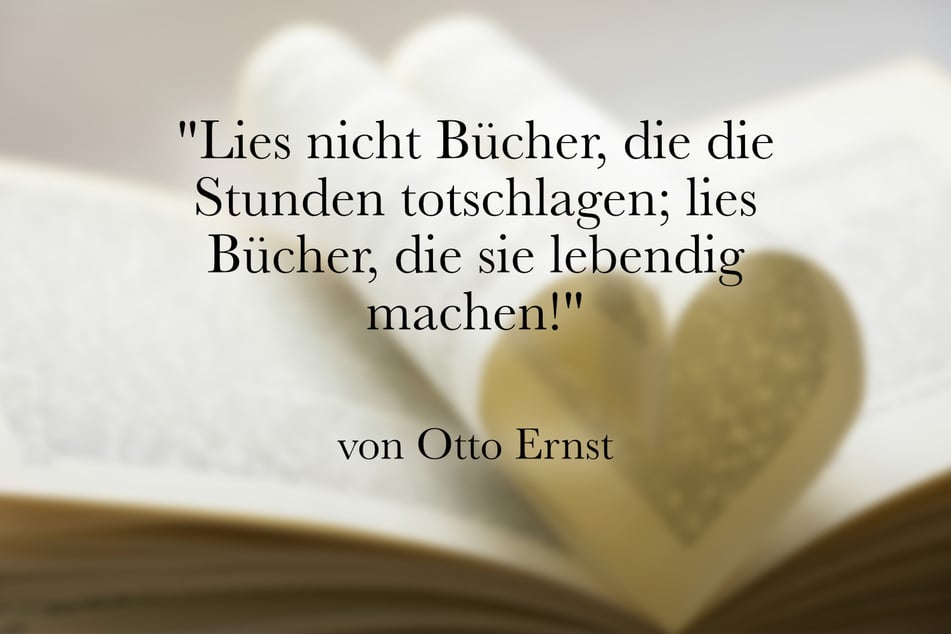 Otto Ernst sagte: "Lies nicht Bücher, die die Stunden totschlagen; lies Bücher, die sie lebendig machen!"