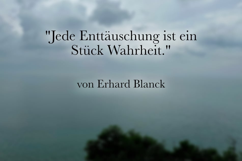 Über Enttäuschungen sagte Erhard Blanck: "Jede Enttäuschung ist ein Stück Wahrheit."