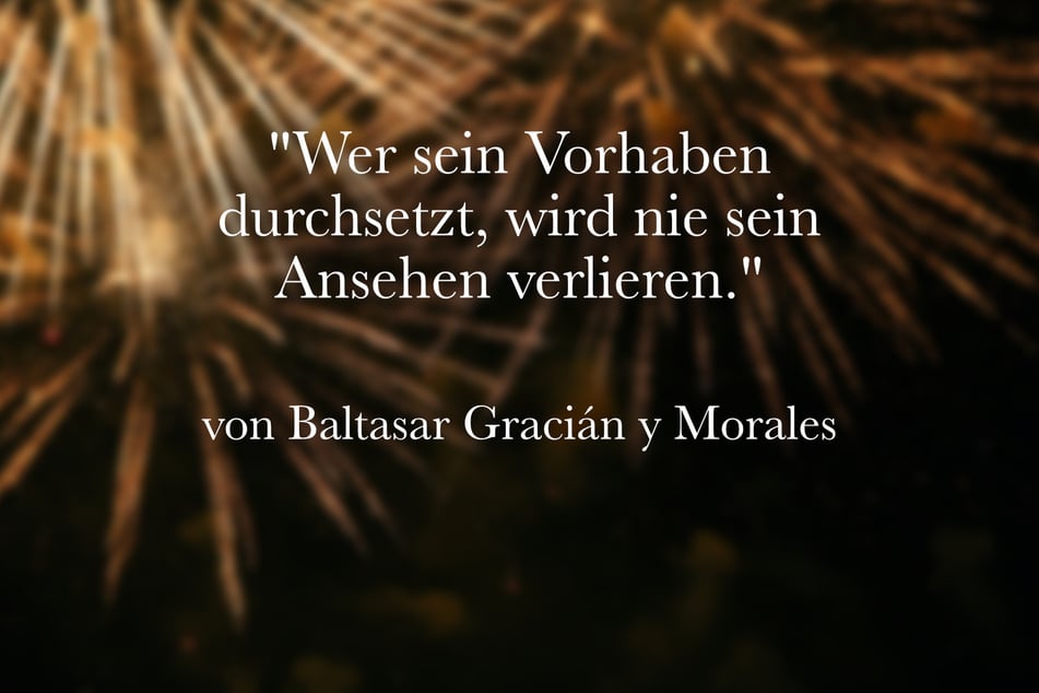 Baltasar Gracián y Morales meinte: "Wer sein Vorhaben durchsetzt, wird nie sein Ansehen verlieren."