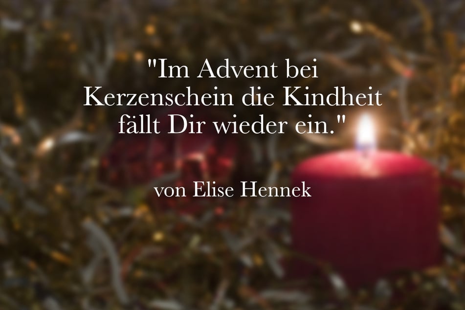 Ein guter Spruch für die Vorweihnachtszeit von Elise Hennek ist: "Im Advent bei Kerzenschein die Kindheit fällt Dir wieder ein."
