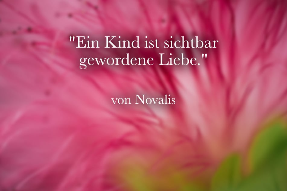 Novalis sagte: "Ein Kind ist sichtbar gewordene Liebe."