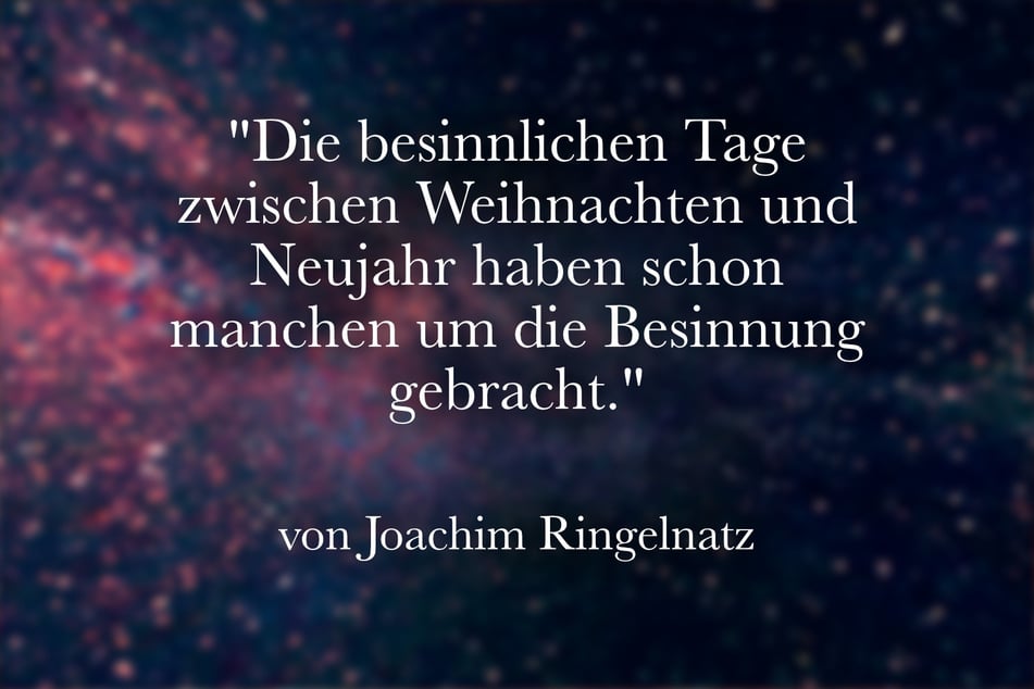 Joachim Ringelnatz meinte: "Die besinnlichen Tage zwischen Weihnachten und Neujahr haben schon manchen um die Besinnung gebracht."