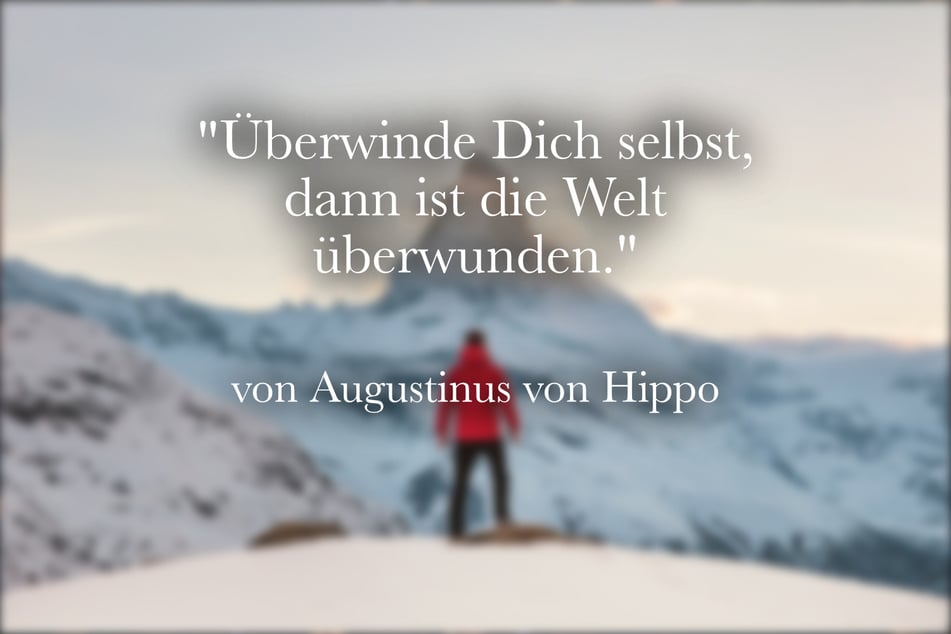 Ein motivierender Spruch von Augustinus von Hippo lautet: "Überwinde Dich selbst, dann ist die Welt überwunden."