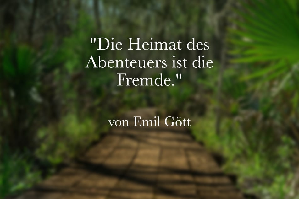 Zum Thema Fernweh passt das Zitat von Emil Gött: "Die Heimat des Abenteuers ist die Fremde."