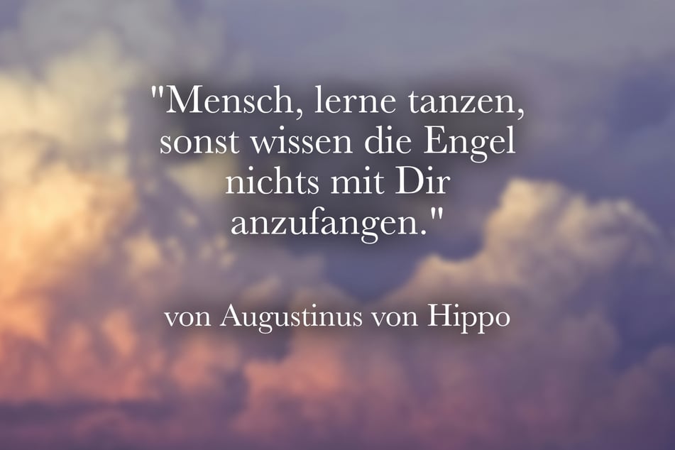 Augustinus von Hippo stellte fest: "Mensch, lerne tanzen, sonst wissen die Engel nichts mit Dir anzufangen."