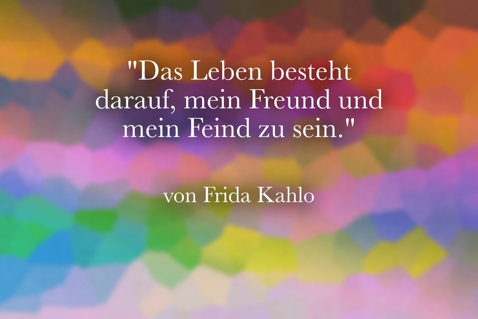 In Bezug auf ihr Dasein stellte Frida Kahlo fest: "Das Leben besteht darauf, mein Freund und mein Feind zu sein."