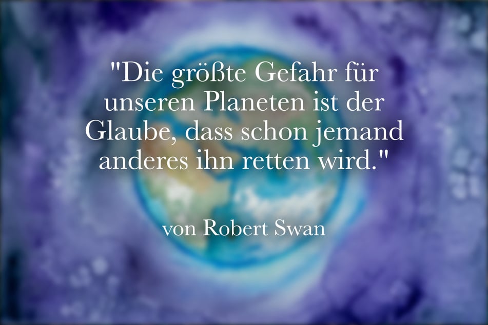 Robert Swan meinte einst: "Die größte Gefahr für unseren Planeten ist der Glaube, dass schon jemand anderes ihn retten wird."