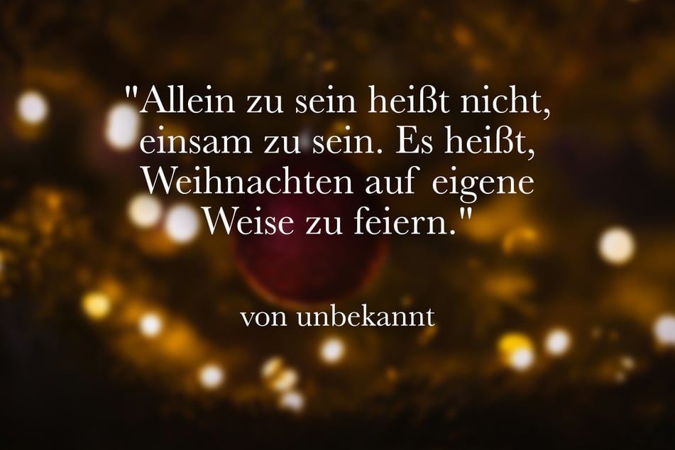 "Allein zu sein heißt nicht, einsam zu sein. Es heißt, Weihnachten auf eigene Weise zu feiern."