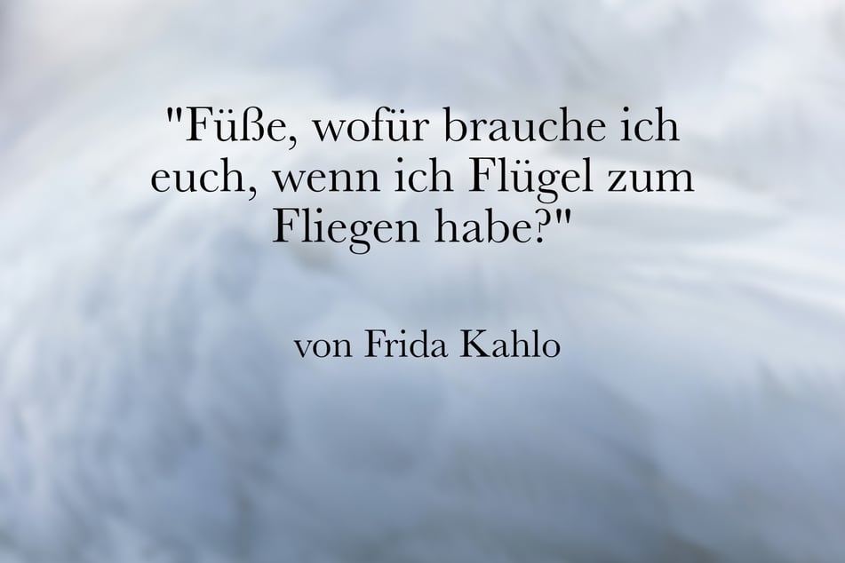Eines der berühmtesten Zitate von Frida Kahlo ist: "Füße, wofür brauche ich euch, wenn ich Flügel zum Fliegen habe?"
