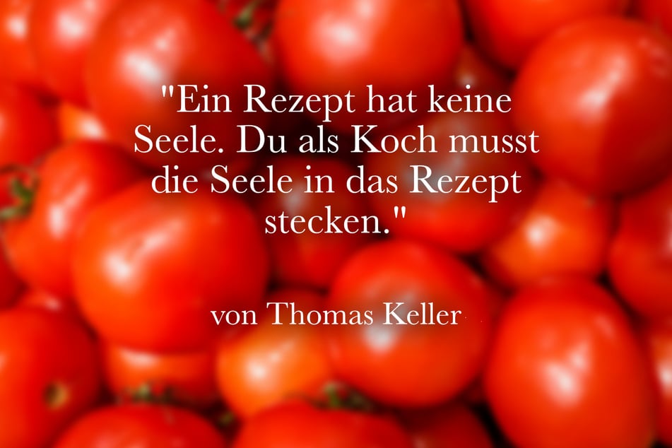 Der amerikanische Koch Thomas Keller stellte fest: "Ein Rezept hat keine Seele. Du als Koch musst die Seele in das Rezept stecken."