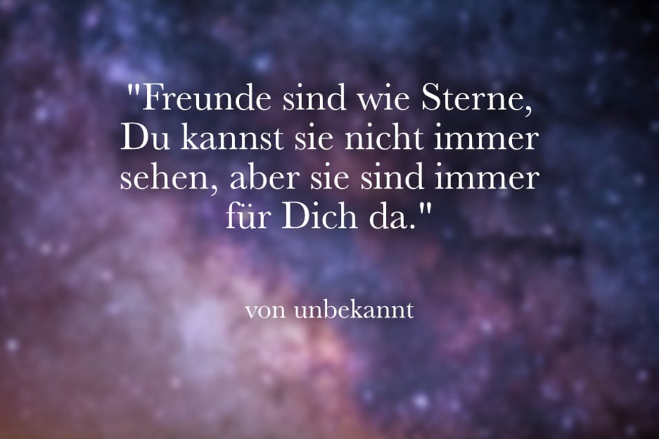 Freunde sind wie Sterne, Du kannst sie nicht immer sehen, aber sie sind immer für Dich da.