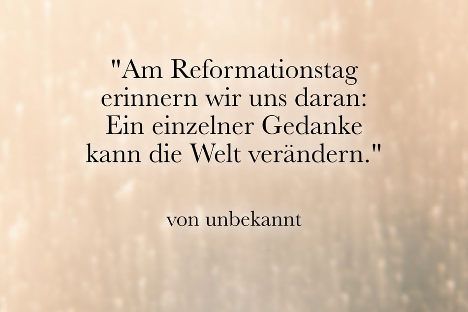 Ein guter Spruch für den 31. Oktober ist: "Am Reformationstag erinnern wir uns daran: Ein einzelner Gedanke kann die Welt verändern."