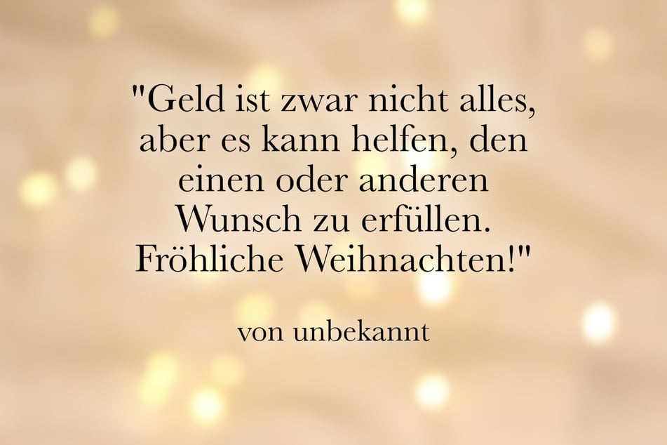"Geld ist zwar nicht alles, aber es kann helfen, den einen oder anderen Wunsch zu erfüllen. Fröhliche Weihnachten!"