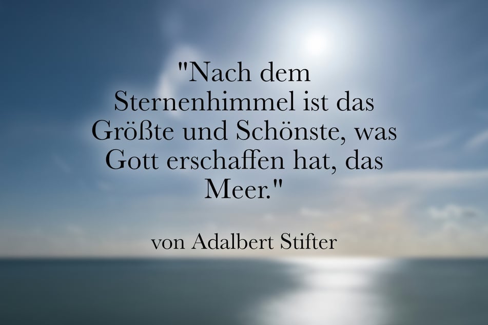 Adalbert Stifter sagte: "Nach dem Sternenhimmel ist das Größte und Schönste, was Gott erschaffen hat, das Meer."