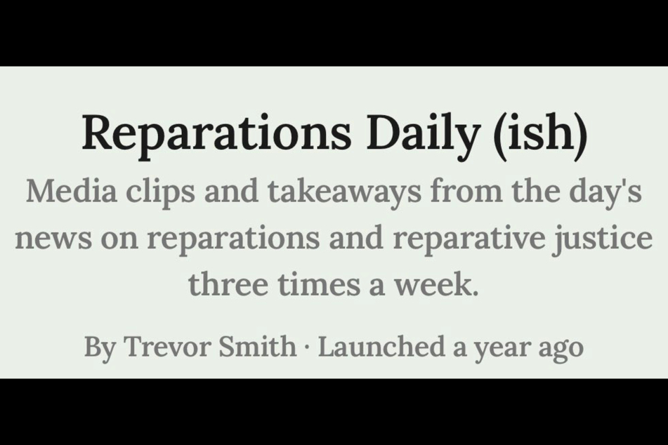 Trevor Smith started the Reparations Daily (ish) newsletter to provide regular updates on developments in the fight for reparative justice.