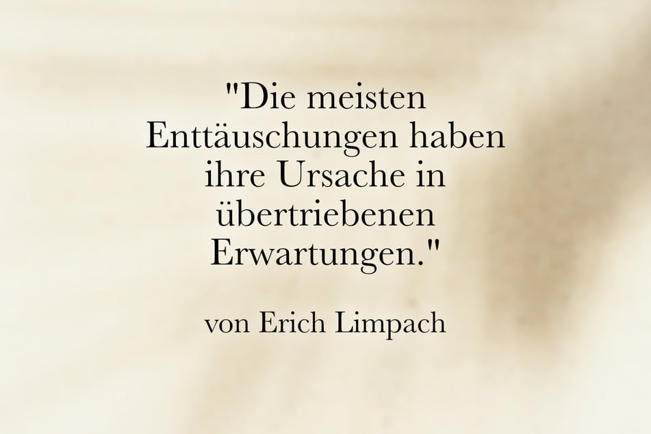 Erich Limpach meinte: "Die meisten Enttäuschungen haben ihre Ursache in übertriebenen Erwartungen."